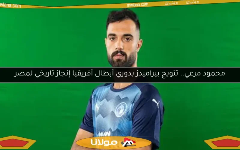 محمود مرعي.. تتويج بيراميدز بدوري أبطال أفريقيا إنجاز تاريخي لمصر