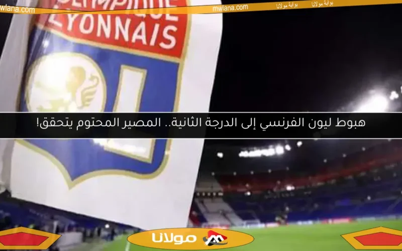 هبوط ليون الفرنسي إلى الدرجة الثانية.. المصير المحتوم يتحقق!