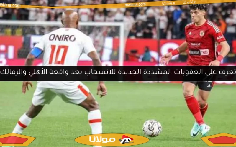 تعرف على العقوبات المشددة الجديدة للانسحاب بعد واقعة الأهلي والزمالك