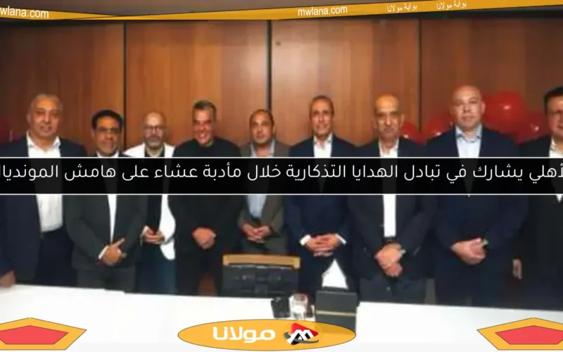 الأهلي يشارك في تبادل الهدايا التذكارية خلال مأدبة عشاء على هامش المونديال