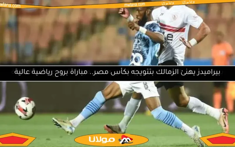 بيراميدز يهنئ الزمالك بتتويجه بكأس مصر.. مباراة بروح رياضية عالية