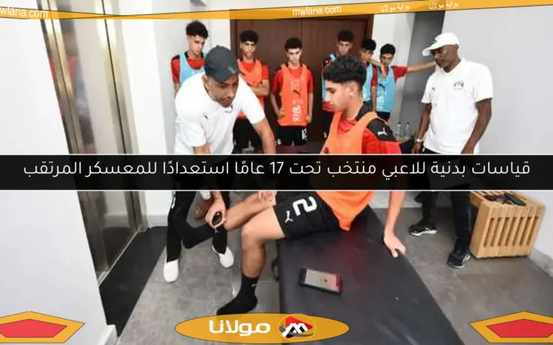 قياسات بدنية للاعبي منتخب تحت 17 عامًا استعدادًا للمعسكر المرتقب