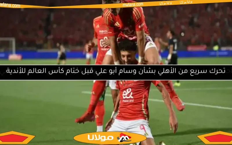 تحرك سريع من الأهلي بشأن وسام أبو علي قبل ختام كأس العالم للأندية