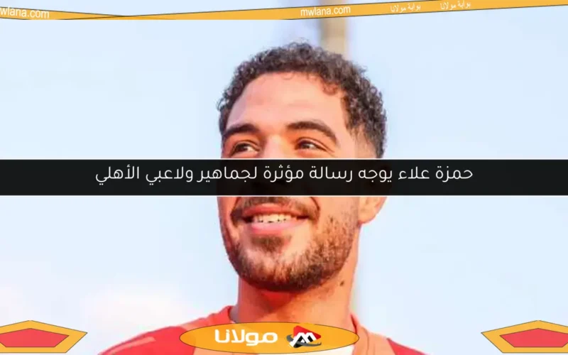 حمزة علاء يوجه رسالة مؤثرة لجماهير ولاعبي الأهلي