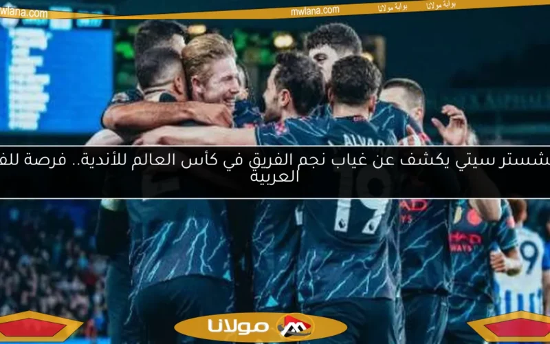 مانشستر سيتي يكشف عن غياب نجم الفريق في كأس العالم للأندية.. فرصة للفرق العربية
