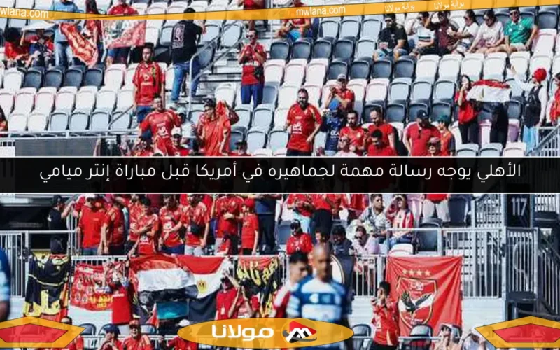 الأهلي يوجه رسالة مهمة لجماهيره في أمريكا قبل مباراة إنتر ميامي