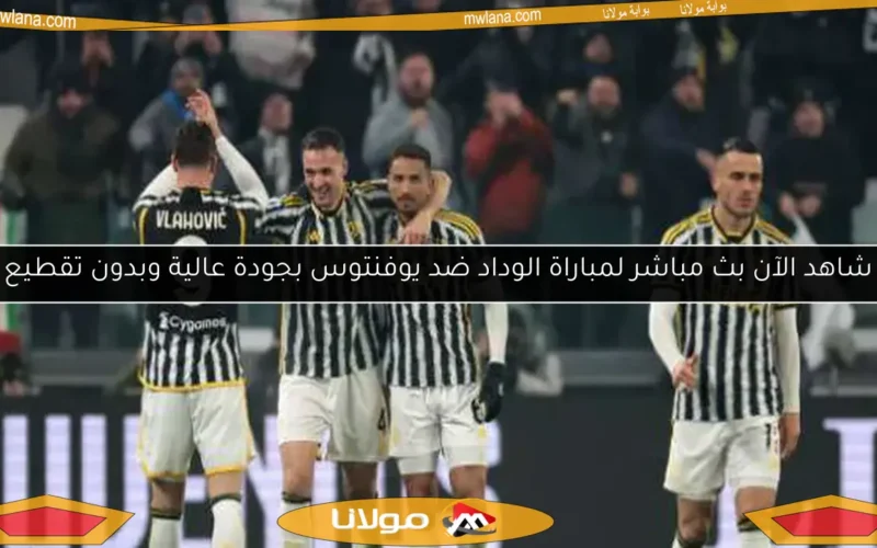 شاهد الآن بث مباشر لمباراة الوداد ضد يوفنتوس بجودة عالية وبدون تقطيع