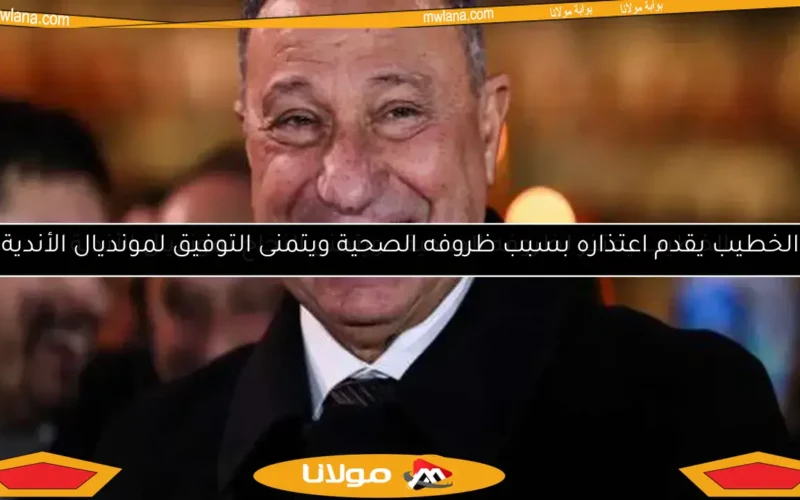 الخطيب يعتذر لظروفه الصحية.. ويتمنى النجاح لمونديال الأندية