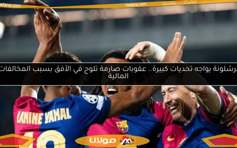 برشلونة يواجه تحديات كبيرة.. عقوبات صارمة تلوح في الأفق بسبب المخالفات المالية