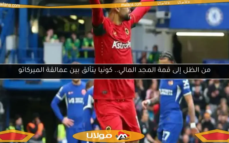 من الظل إلى قمة المجد المالي.. كونيا يتألق بين عمالقة الميركاتو