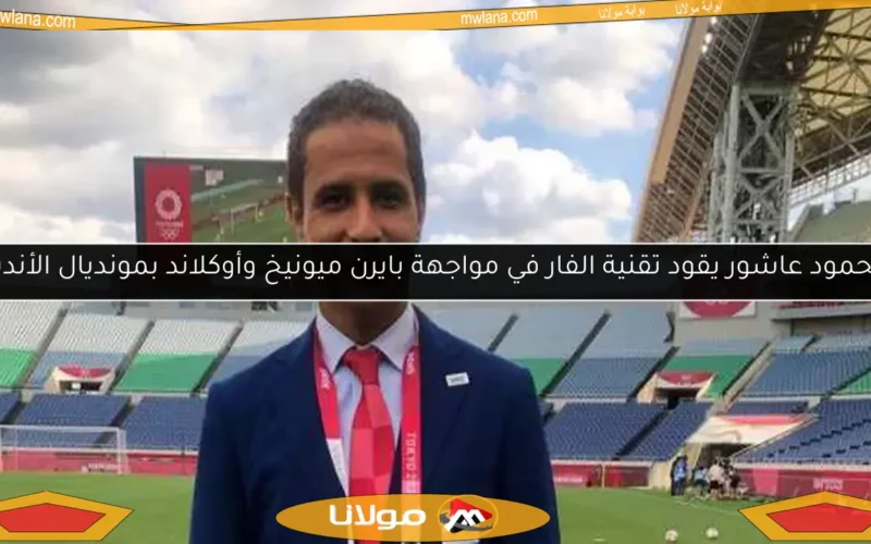 محمود عاشور يقود تقنية الفار في مواجهة بايرن ميونيخ وأوكلاند بمونديال الأندية