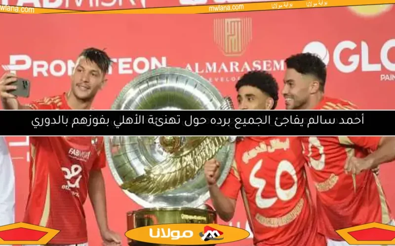 أحمد سالم يفاجئ الجميع برده حول تهنئة الأهلي بفوزهم بالدوري
