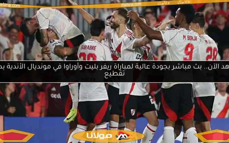شاهد الآن.. بث مباشر بجودة عالية لمباراة ريفر بليت وأوراوا في مونديال الأندية بدون تقطيع