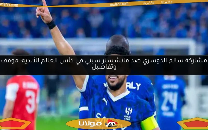 مشاركة سالم الدوسري ضد مانشستر سيتي في كأس العالم للأندية: موقف وتفاصيل