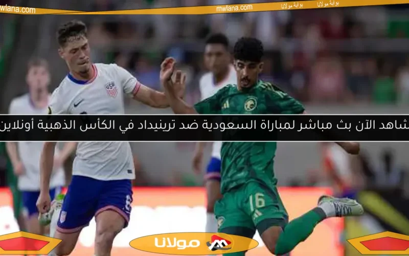شاهد الآن بث مباشر لمباراة السعودية ضد ترينيداد في الكأس الذهبية أونلاين