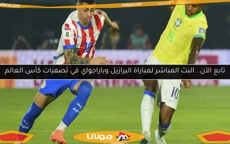 تابع الآن.. البث المباشر لمباراة البرازيل وباراجواي في تصفيات كأس العالم