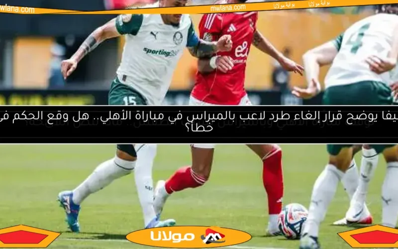 فيفا يوضح قرار إلغاء طرد لاعب بالميراس في مباراة الأهلي.. هل وقع الحكم في خطأ؟