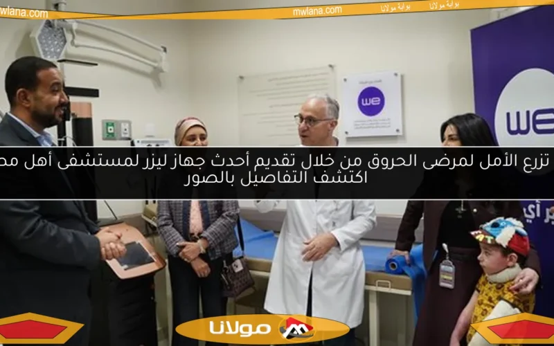 WE تزرع الأمل لمرضى الحروق من خلال تقديم أحدث جهاز ليزر لمستشفى أهل مصر.. اكتشف التفاصيل بالصور