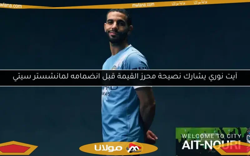 آيت نوري يشارك نصيحة محرز القيمة قبل انضمامه لمانشستر سيتي