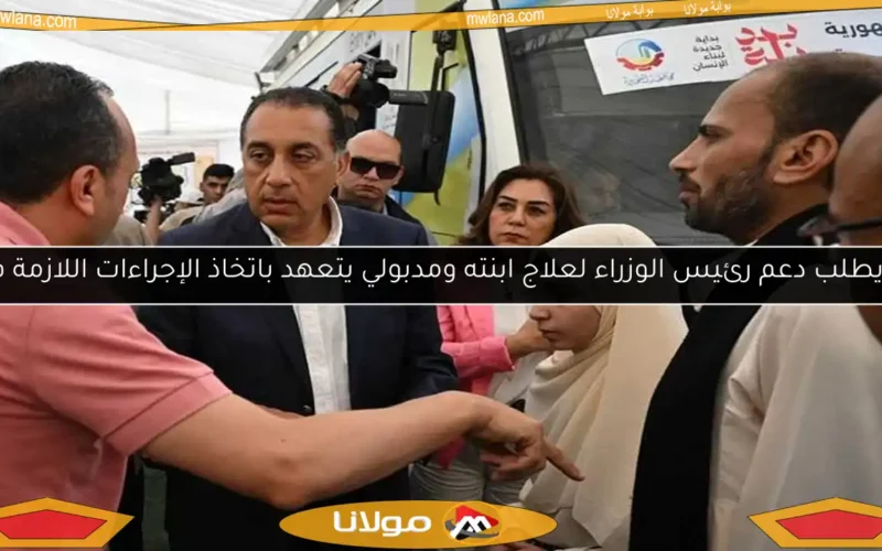 أب يطلب دعم رئيس الوزراء لعلاج ابنته ومدبولي يتعهد باتخاذ الإجراءات اللازمة فوراً