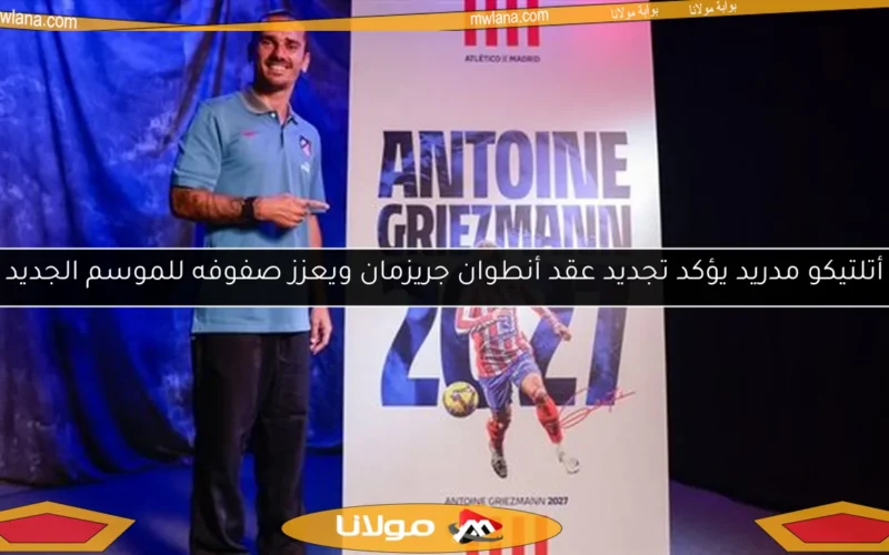 أتلتيكو مدريد يؤكد تجديد عقد أنطوان جريزمان ويعزز صفوفه للموسم الجديد