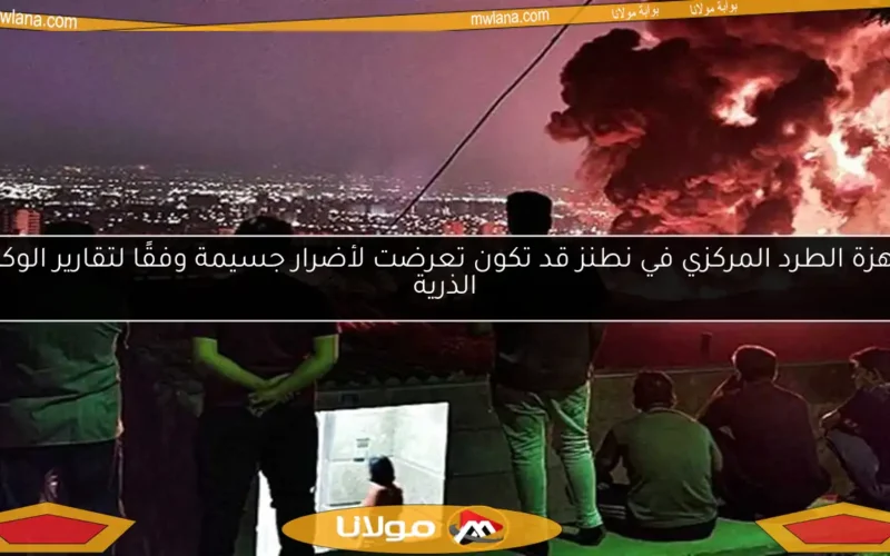 أجهزة الطرد المركزي في نطنز قد تكون تعرضت لأضرار جسيمة وفقًا لتقارير الوكالة الذرية