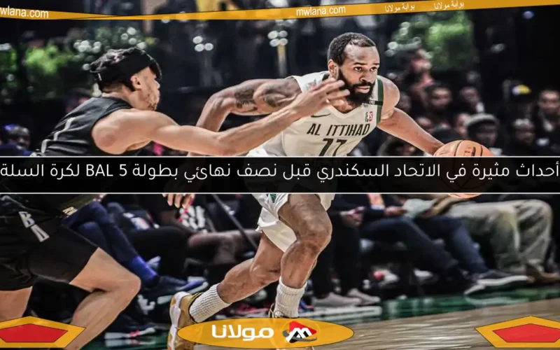 أحداث مثيرة في الاتحاد السكندري قبل نصف نهائي بطولة BAL 5 لكرة السلة