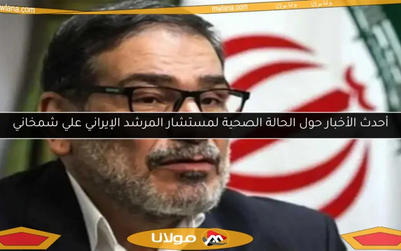 أحدث الأخبار حول الحالة الصحية لمستشار المرشد الإيراني علي شمخاني