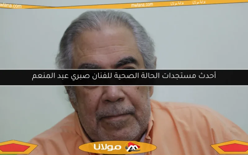 أحدث مستجدات الحالة الصحية للفنان صبري عبد المنعم