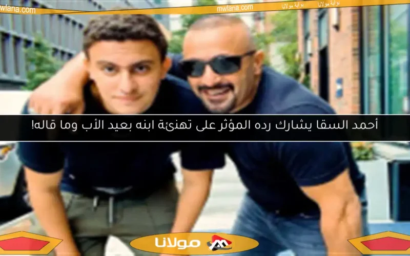 أحمد السقا يشارك رده المؤثر على تهنئة ابنه بعيد الأب وما قاله!