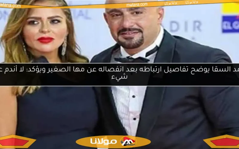 أحمد السقا يوضح تفاصيل ارتباطه بعد انفصاله عن مها الصغير ويؤكد: لا أندم على شيء