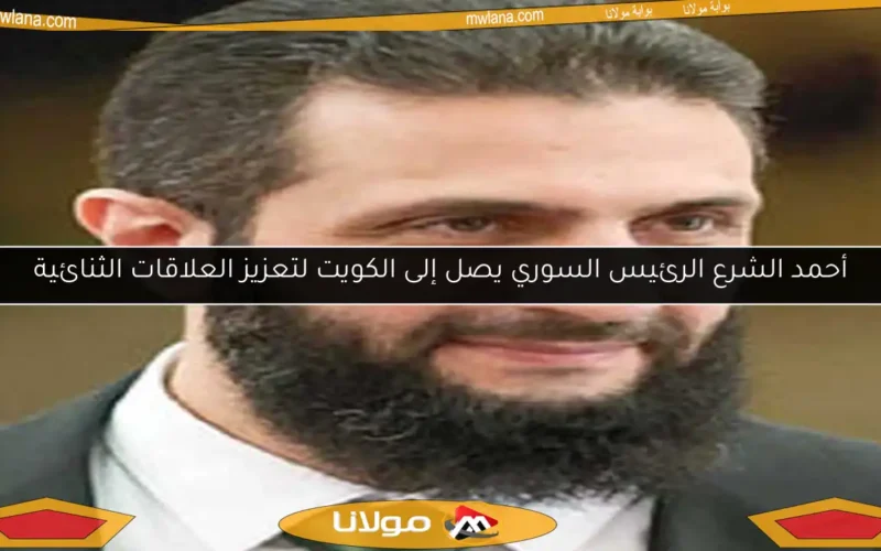 أحمد الشرع الرئيس السوري يصل إلى الكويت لتعزيز العلاقات الثنائية