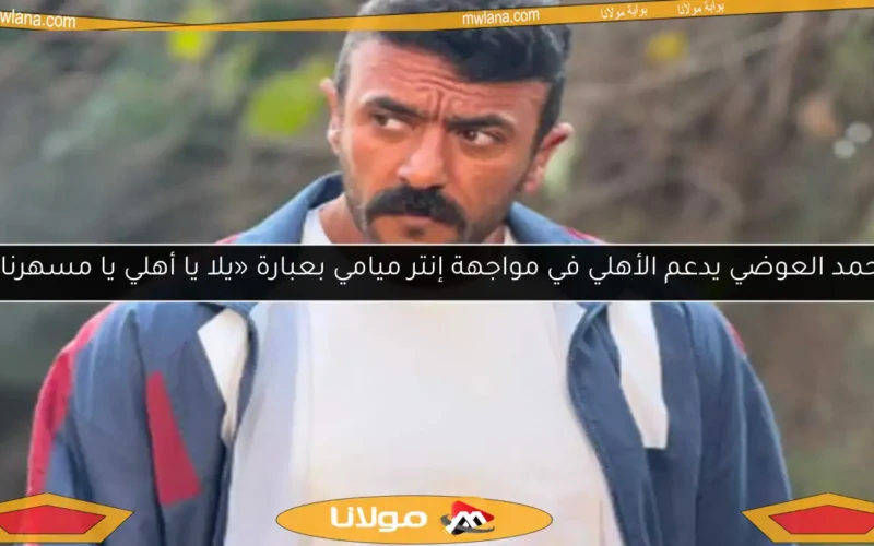 أحمد العوضي يدعم الأهلي في مواجهة إنتر ميامي بعبارة «يلا يا أهلي يا مسهرنا»