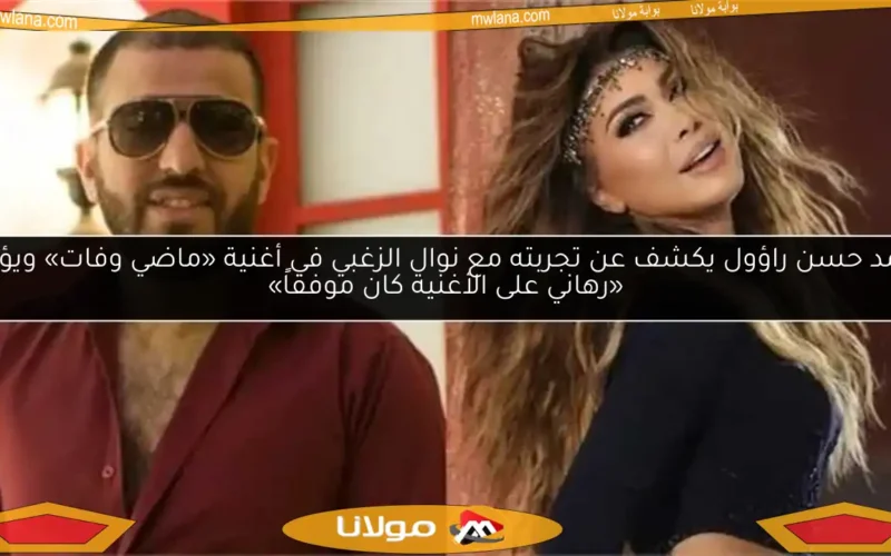 أحمد حسن راؤول يكشف عن تجربته مع نوال الزغبي في أغنية «ماضي وفات» ويؤكد: «رهاني على الأغنية كان موفقاً»