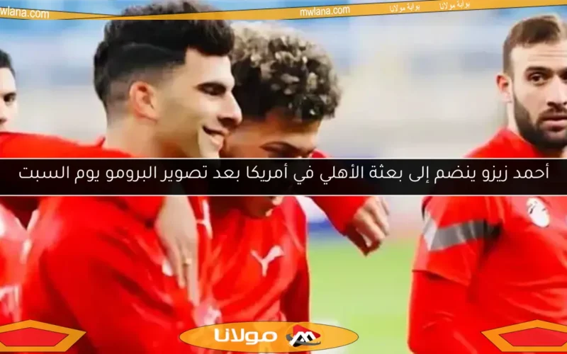 أحمد زيزو ينضم إلى بعثة الأهلي في أمريكا بعد تصوير البرومو يوم السبت