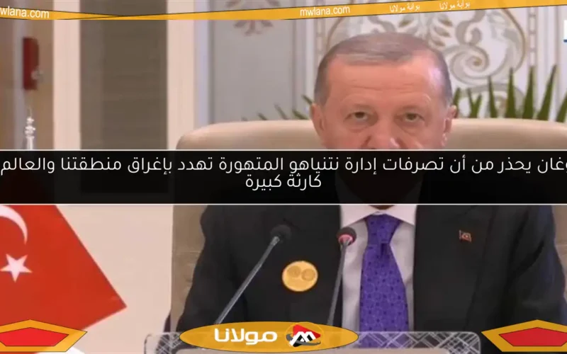 أردوغان يحذر من أن تصرفات إدارة نتنياهو المتهورة تهدد بإغراق منطقتنا والعالم في كارثة كبيرة