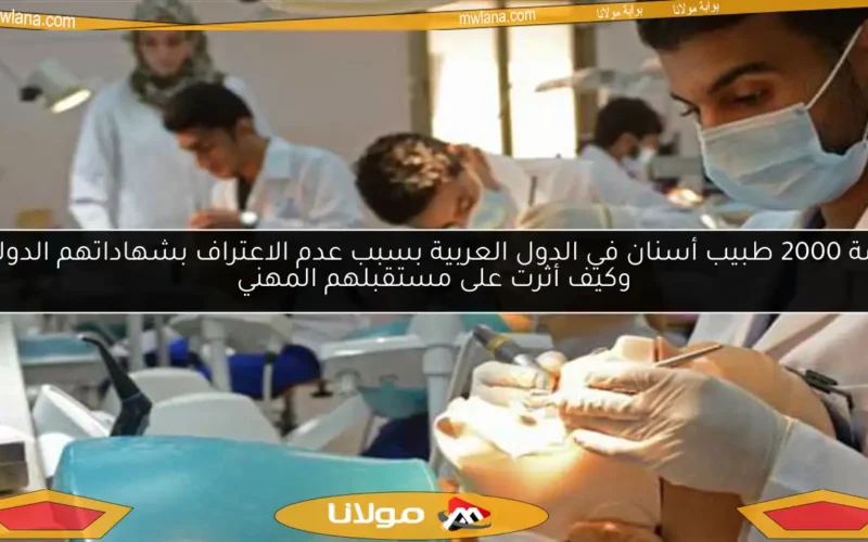 أزمة 2000 طبيب أسنان في الدول العربية بسبب عدم الاعتراف بشهاداتهم الدولية وكيف أثرت على مستقبلهم المهني