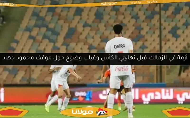 أزمة في الزمالك قبل نهائي الكأس وغياب وضوح حول موقف محمود جهاد