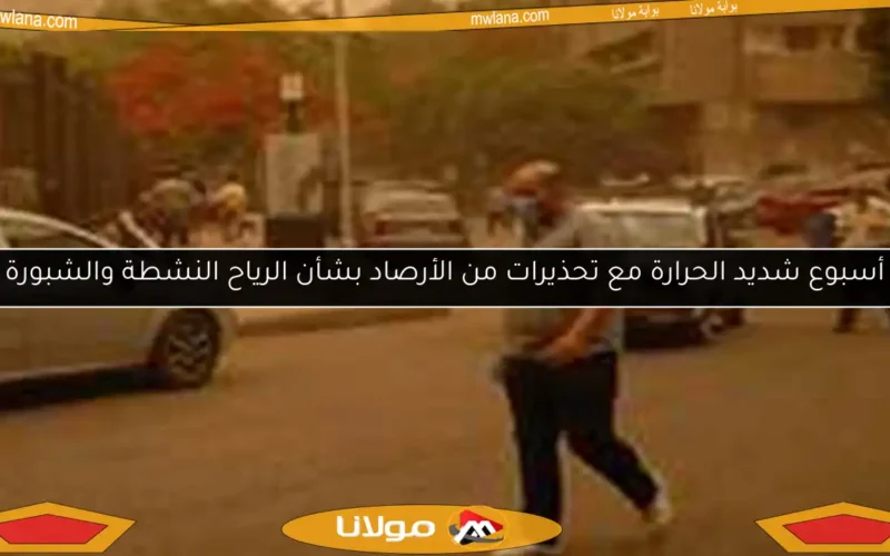 أسبوع شديد الحرارة مع تحذيرات من الأرصاد بشأن الرياح النشطة والشبورة