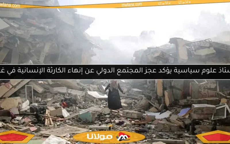 أستاذ علوم سياسية يؤكد عجز المجتمع الدولي عن إنهاء الكارثة الإنسانية في غزة