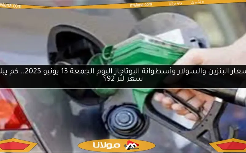 أسعار البنزين والسولار وأسطوانة البوتاجاز اليوم الجمعة 13 يونيو 2025.. كم يبلغ سعر لتر 92؟