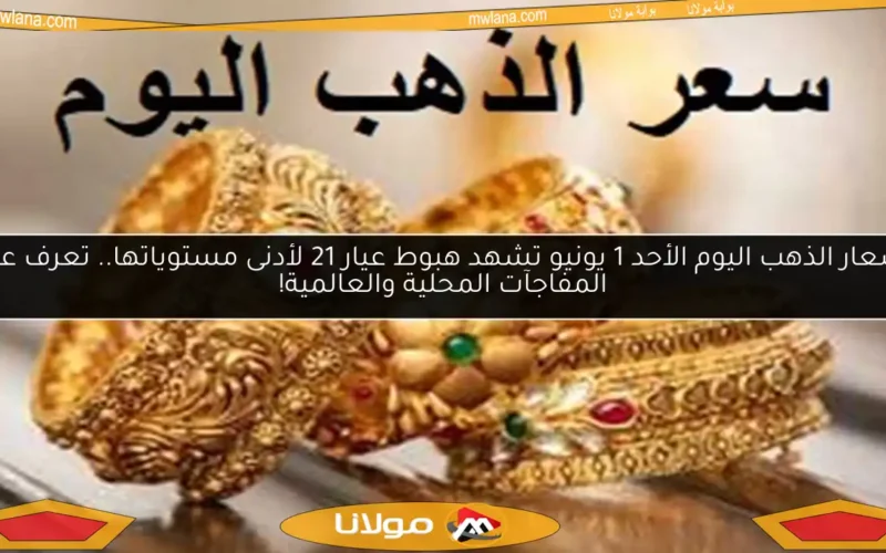 أسعار الذهب اليوم الأحد 1 يونيو تشهد هبوط عيار 21 لأدنى مستوياتها.. تعرف على المفاجآت المحلية والعالمية!