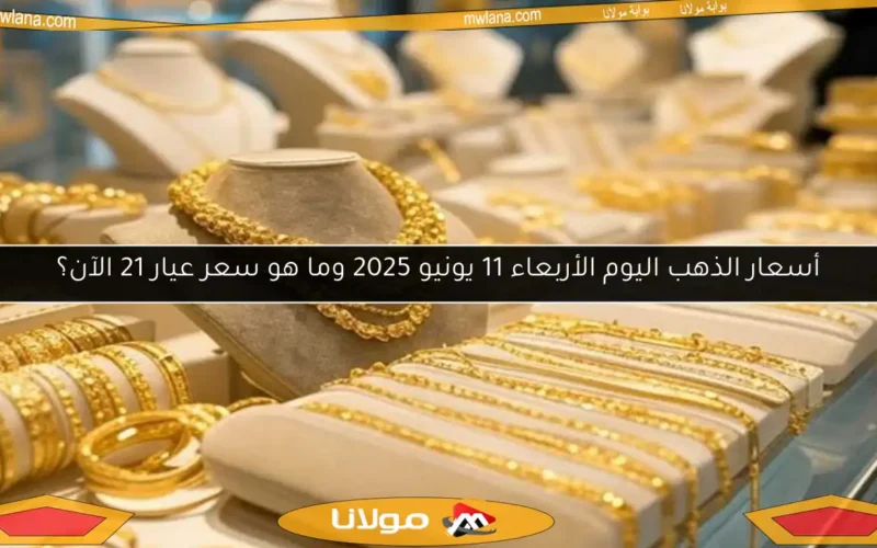 أسعار الذهب اليوم الأربعاء 11 يونيو 2025 وما هو سعر عيار 21 الآن؟