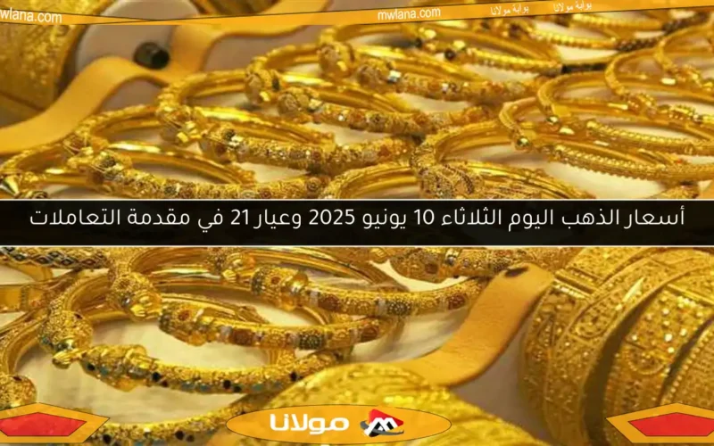 أسعار الذهب اليوم الثلاثاء 10 يونيو 2025 وعيار 21 في مقدمة التعاملات