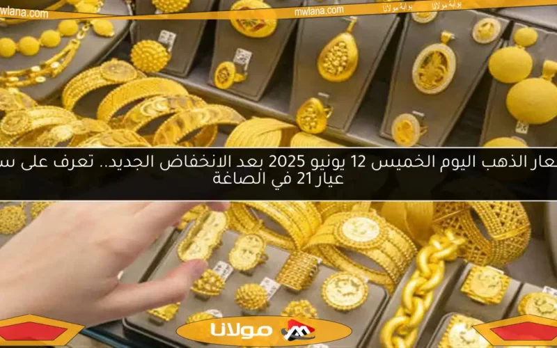 أسعار الذهب اليوم الخميس 12 يونيو 2025 بعد الانخفاض الجديد.. تعرف على سعر عيار 21 في الصاغة