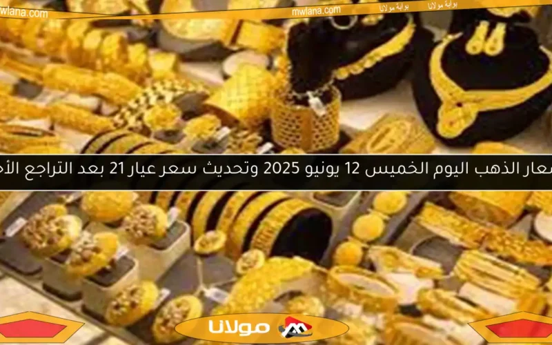 أسعار الذهب اليوم الخميس 12 يونيو 2025 وتحديث سعر عيار 21 بعد التراجع الأخير