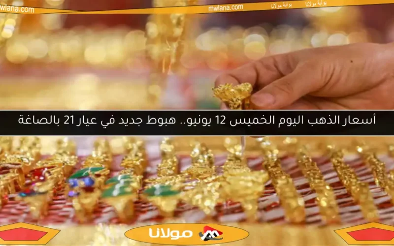 أسعار الذهب اليوم الخميس 12 يونيو.. هبوط جديد في عيار 21 بالصاغة