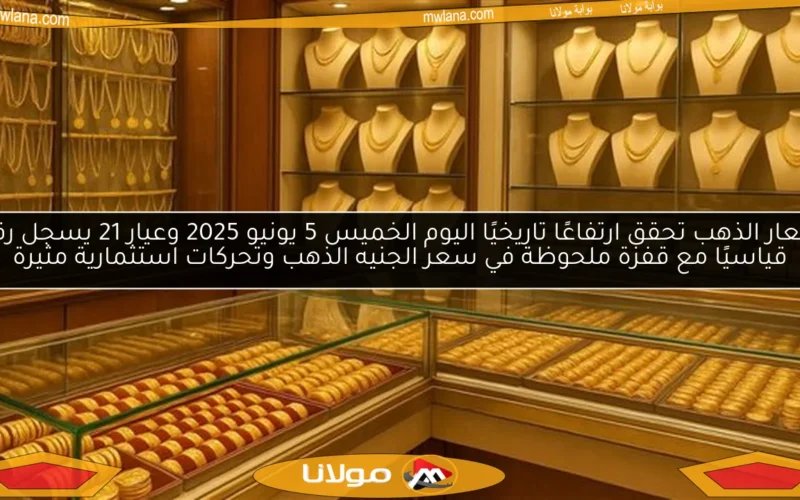 أسعار الذهب تحقق ارتفاعًا تاريخيًا اليوم الخميس 5 يونيو 2025 وعيار 21 يسجل رقمًا قياسيًا مع قفزة ملحوظة في سعر الجنيه الذهب وتحركات استثمارية مثيرة