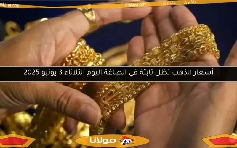 أسعار الذهب تظل ثابتة في الصاغة اليوم الثلاثاء 3 يونيو 2025