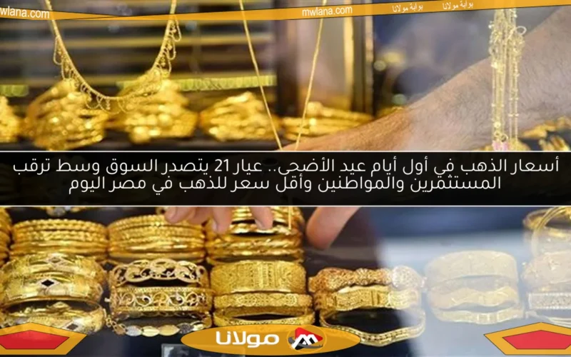 أسعار الذهب في أول أيام عيد الأضحى.. عيار 21 يتصدر السوق وسط ترقب المستثمرين والمواطنين وأقل سعر للذهب في مصر اليوم